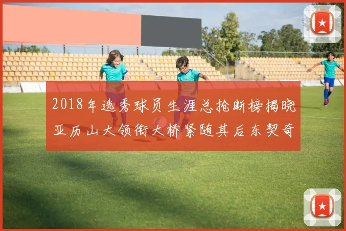 2018年选秀球员生涯总抢断榜揭晓亚历山大领衔大桥紧随其后东契奇位列第三