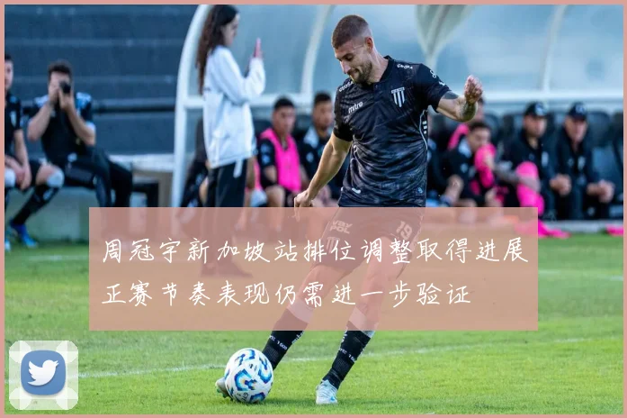 周冠宇新加坡站排位调整取得进展正赛节奏表现仍需进一步验证