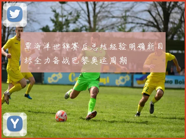 覃海洋世锦赛后总结经验明确新目标全力备战巴黎奥运周期