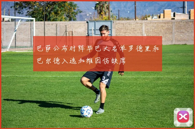 巴萨公布对阵毕巴大名单罗德里和巴尔德入选加维因伤缺席